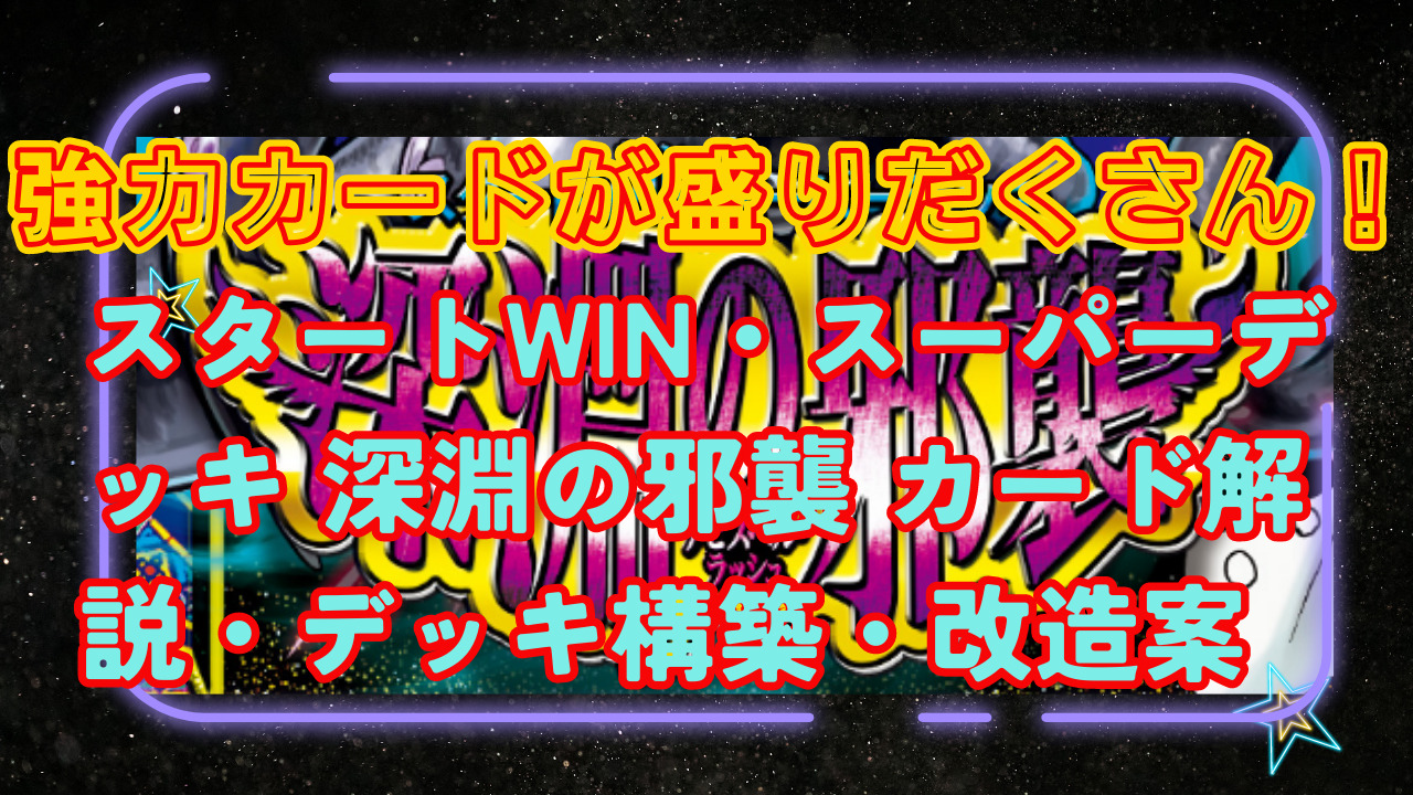 初心者にも スタートWINスーパーデッキ 深淵の邪襲 改造・解説 | けー